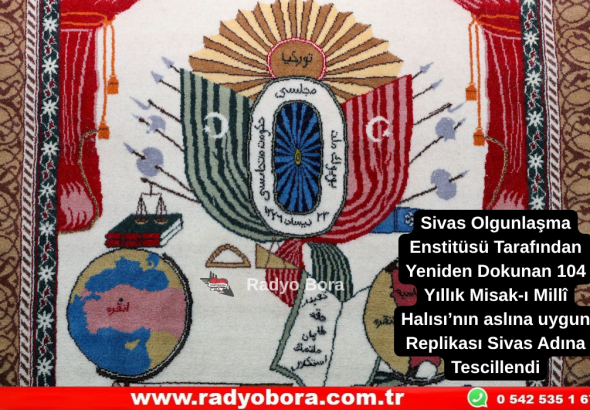 Sivas Olgunlaşma Enstitüsü Tarafından Yeniden Dokunan 104 Yıllık Misak-ı Millî Halısı’nın aslına uygun Replikası Sivas Adına Tescillendi Radyo Bora