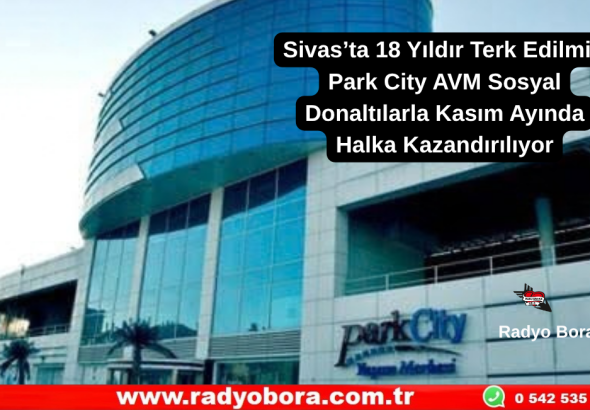 Sivas’ta 18 Yıldır Terk Edilmiş Park City AVM Sosyal Donaltılarla Halka Kazandırılıyor Radyo Bora