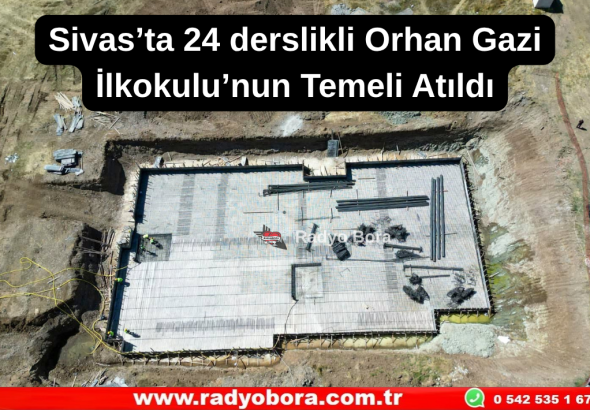 Sivas’ta 24 derslikli Orhan Gazi İlkokulu’nun Temeli Atıldı Radyo Bora