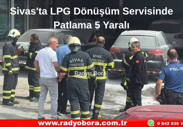 Sivas'ta LPG Dönüşüm Servisinde Patlama 5 Yaralı Radyo Bora