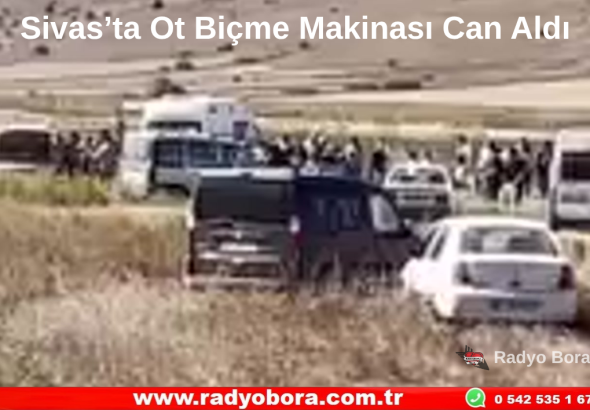 Sivas’ta Ot Biçme Makinası Can Aldı Radyo Bora