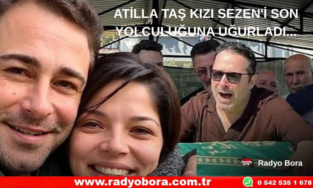 ATİLLA TAŞ KIZI SEZEN'İ SON YOLCULUĞUNA UĞURLADI... Radyo Bora