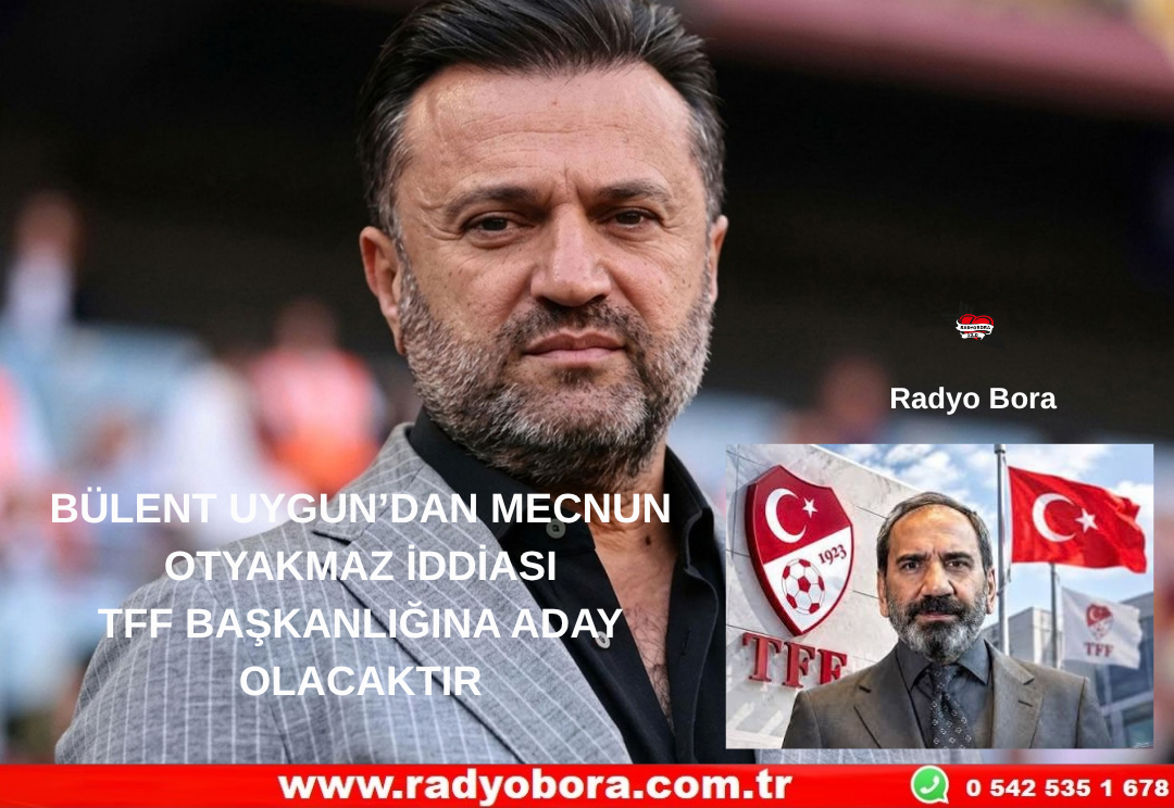 BÜLENT UYGUN’DAN MECNUN OTYAKMAZ İDDİASI TFF BAŞKANLIĞINA ADAY OLACAKTIR Radyo Bora