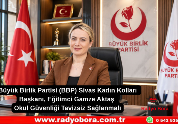 Büyük Birlik Partisi (BBP) Sivas Kadın Kolları Başkanı, Eğitimci Gamze Aktaş-Okul Güvenliği Tavizsiz Sağlanmalı Radyo Bora