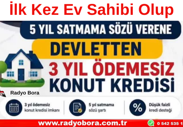 İlk Kez Ev Sahibi Olup 5 yıl satmama sözü verene 3 yıl ödemesiz devlet kredisi Radyo Bora
