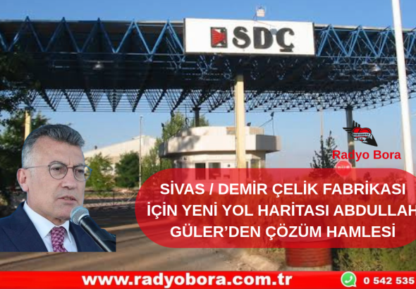 SİVAS  DEMİR ÇELİK FABRİKASI İÇİN YENİ YOL HARİTASI ABDULLAH GÜLER’DEN ÇÖZÜM HAMLESİ Radyo Bora