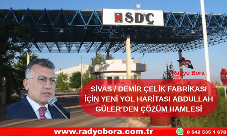 SİVAS  DEMİR ÇELİK FABRİKASI İÇİN YENİ YOL HARİTASI ABDULLAH GÜLER’DEN ÇÖZÜM HAMLESİ Radyo Bora