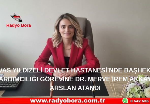SİVAS YILDIZELİ DEVLET HASTANESİ’NDE BAŞHEKİM YARDIMCILIĞI GÖREVİNE DR. MERVE İREM AKKAYA ARSLAN ATANDI Radyo Bora