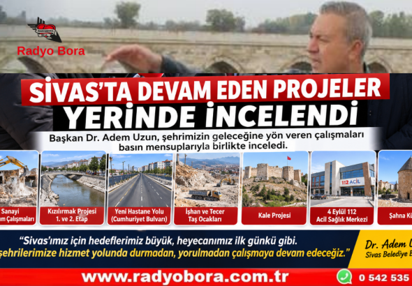 SİVAS’TA DEVAM EDEN PROJELER YERİNDE İNCELENDİ Radyo Bora