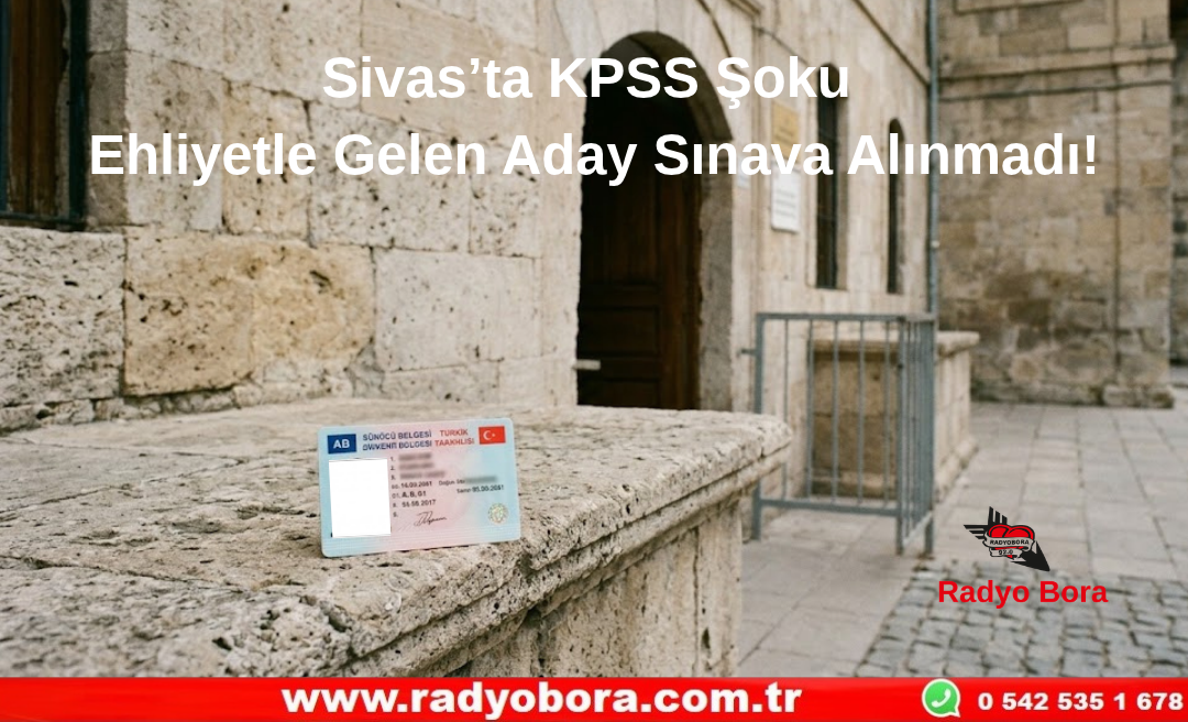 SİVAS'TA KPSS Şoku Ehliyetle Gelen Aday Sınava Alınmadı! Radyo Bora