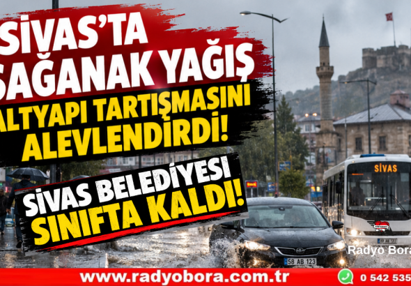SİVAS’TA SAĞANAK YAĞIŞ ALTYAPI TARTIŞMASINI ALEVLENDİRDİ! SİVAS BELEDİYE SINIFTA MI KALDI Radyo Bora