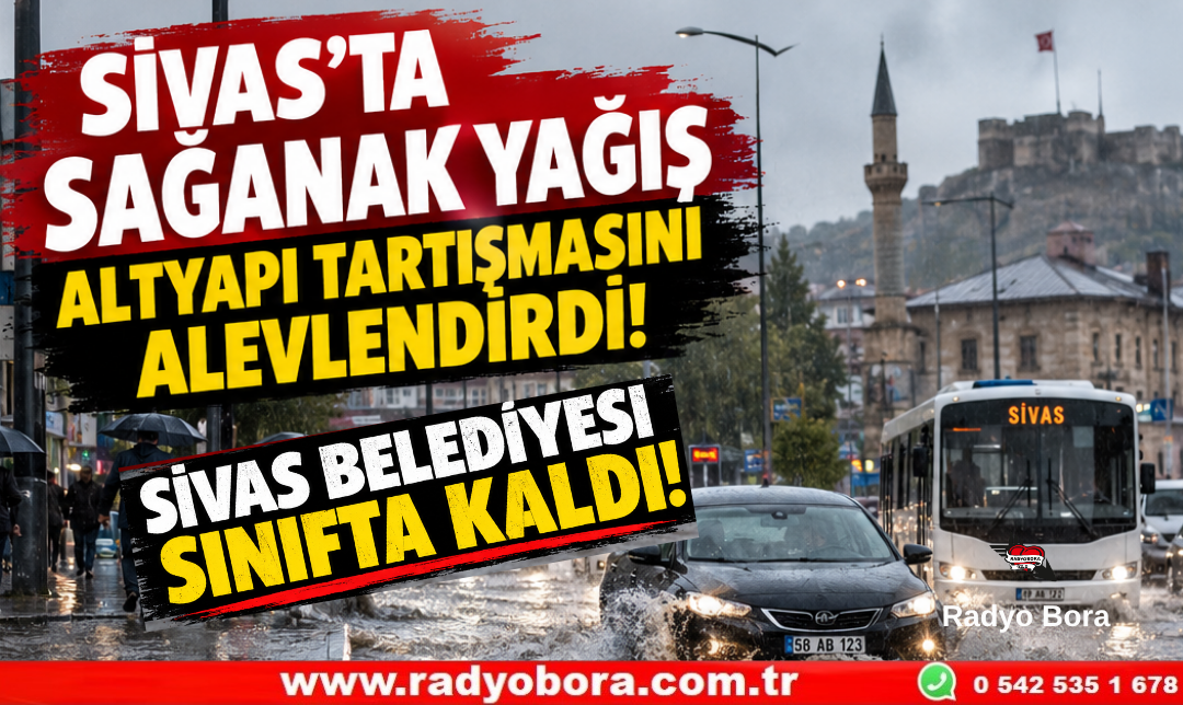 SİVAS’TA SAĞANAK YAĞIŞ ALTYAPI TARTIŞMASINI ALEVLENDİRDİ! SİVAS BELEDİYE SINIFTA MI KALDI Radyo Bora
