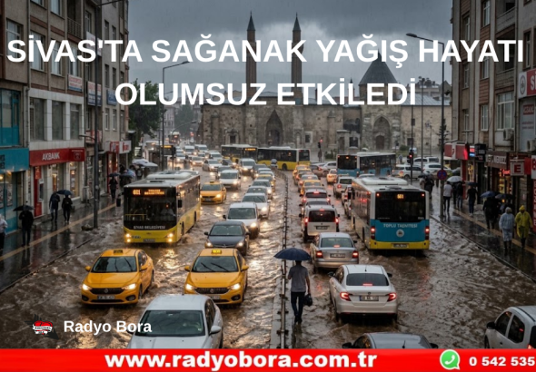SİVAS'TA SAĞANAK YAĞIŞ HAYATI OLUMSUZ ETKİLEDİ Radyo Bora