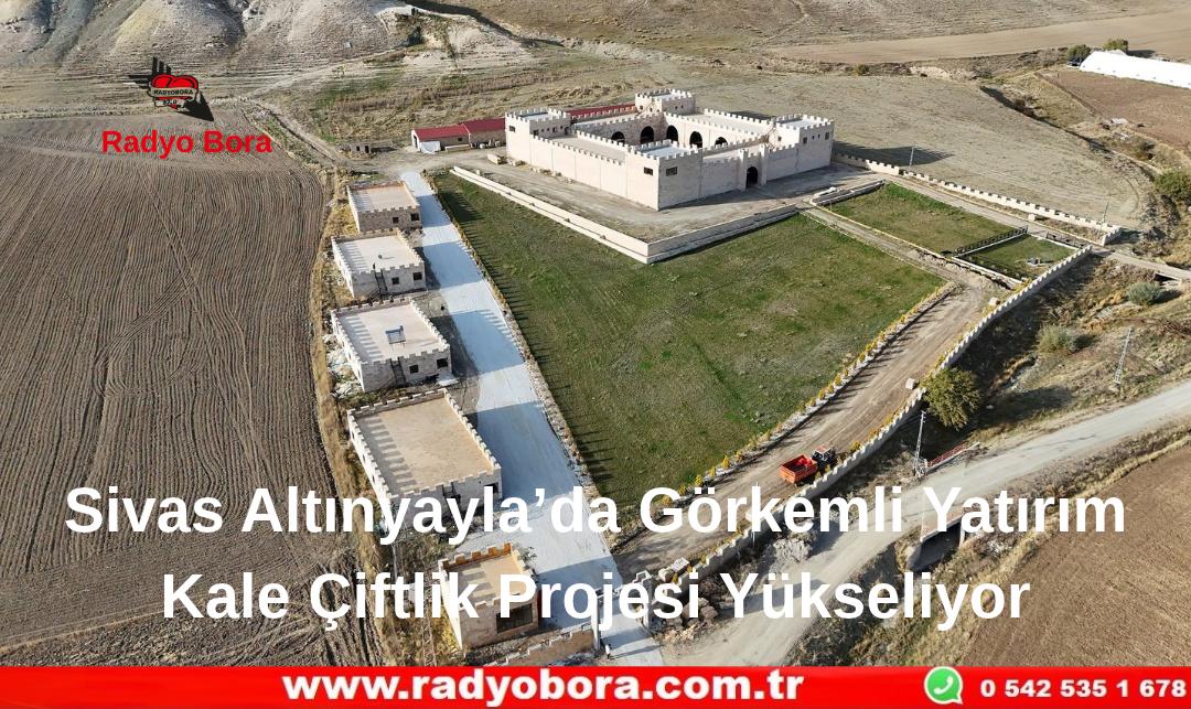 Sivas Altınyayla’da Görkemli Yatırım Kale Çiftlik Projesi Yükseliyor Radyo Bora