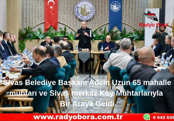 Sivas Belediye Başkanı Adem Uzun 65 mahalle muhtarı ve Sivas merkez Köy Muhtarlarıyla Bir Araya Geldi Radyo Bora
