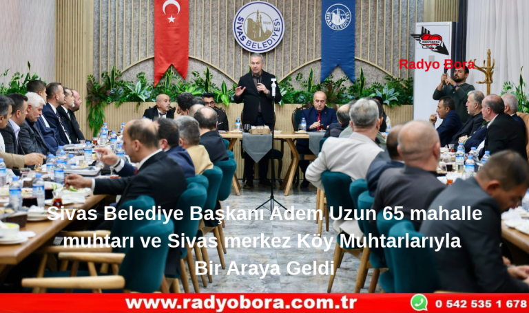 Sivas Belediye Başkanı Adem Uzun 65 mahalle muhtarı ve Sivas merkez Köy Muhtarlarıyla Bir Araya Geldi Radyo Bora