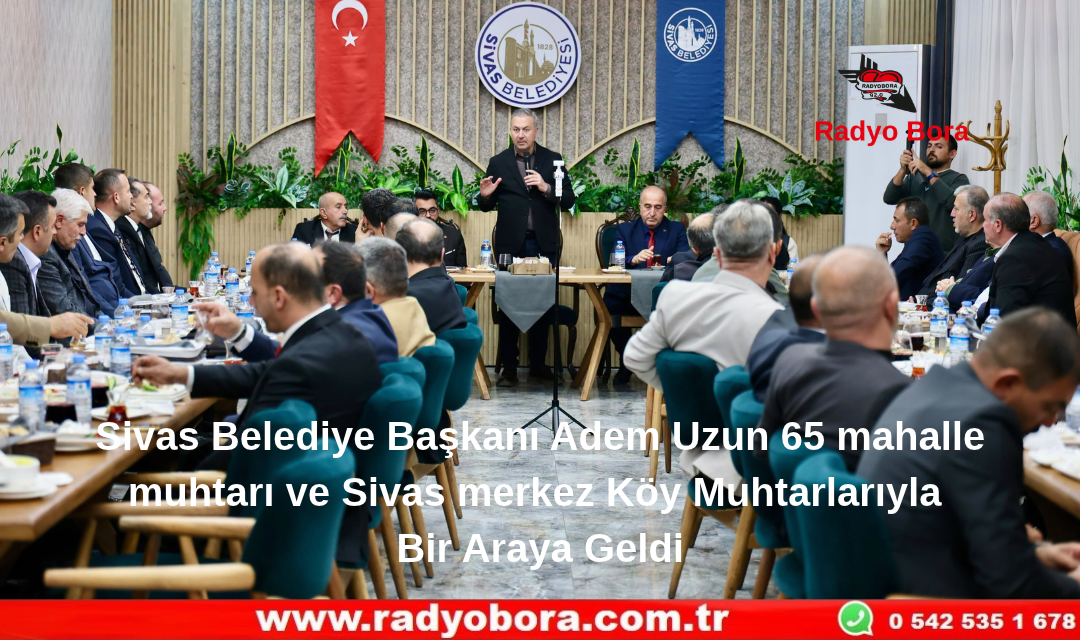 Sivas Belediye Başkanı Adem Uzun 65 mahalle muhtarı ve Sivas merkez Köy Muhtarlarıyla Bir Araya Geldi Radyo Bora