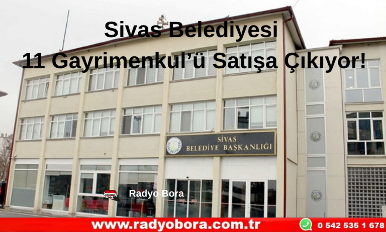 Sivas Belediyesi 11 Gayrimenkul’ü Satışa Çıkıyor!  Radyo Bora