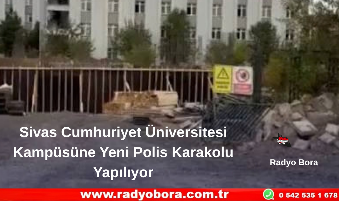 Sivas Cumhuriyet Üniversitesi Kampüsüne Yeni Polis Karakolu Yapılıyor Radyo Bora