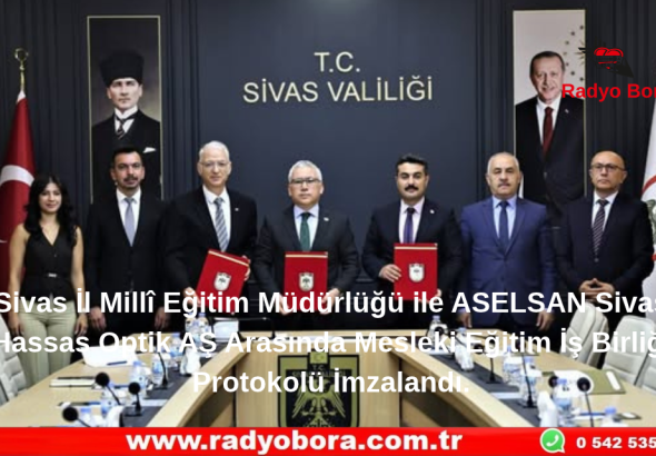 Sivas İl Millî Eğitim Müdürlüğü ile ASELSAN Sivas Hassas Optik AŞ Arasında Mesleki Eğitim İş Birliği Protokolü İmzalandı. Radyo Bora