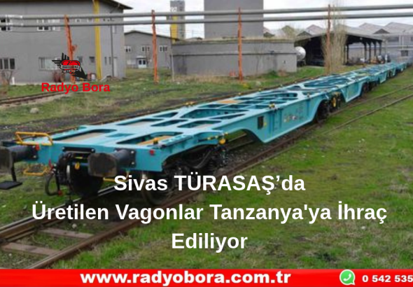 Sivas TÜRASAŞ’da Üretilen Vagonlar Tanzanya'ya İhraç Ediliyor Radyo Bora