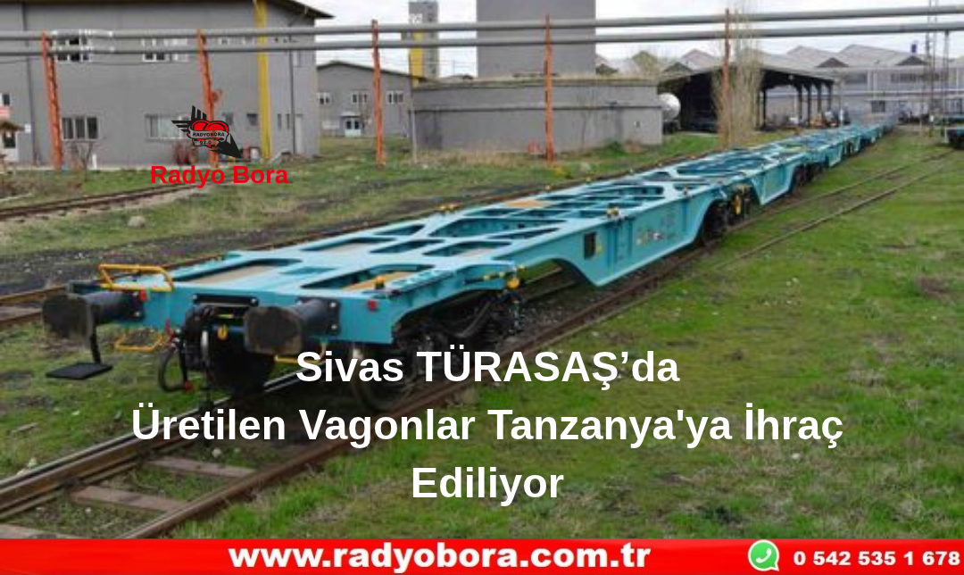 Sivas TÜRASAŞ’da Üretilen Vagonlar Tanzanya'ya İhraç Ediliyor Radyo Bora