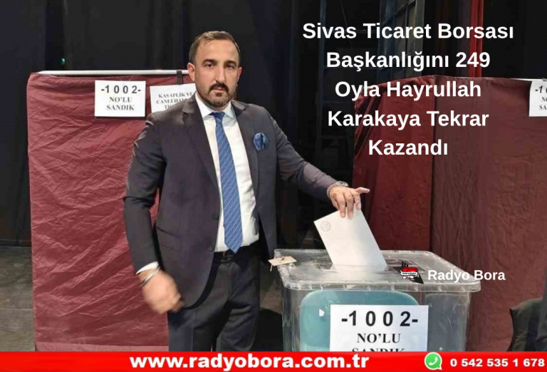 Sivas Ticaret Borsası Başkanlığını 249 Oyla Hayrullah Karakaya Tekrar Kazandı Radyo Bora