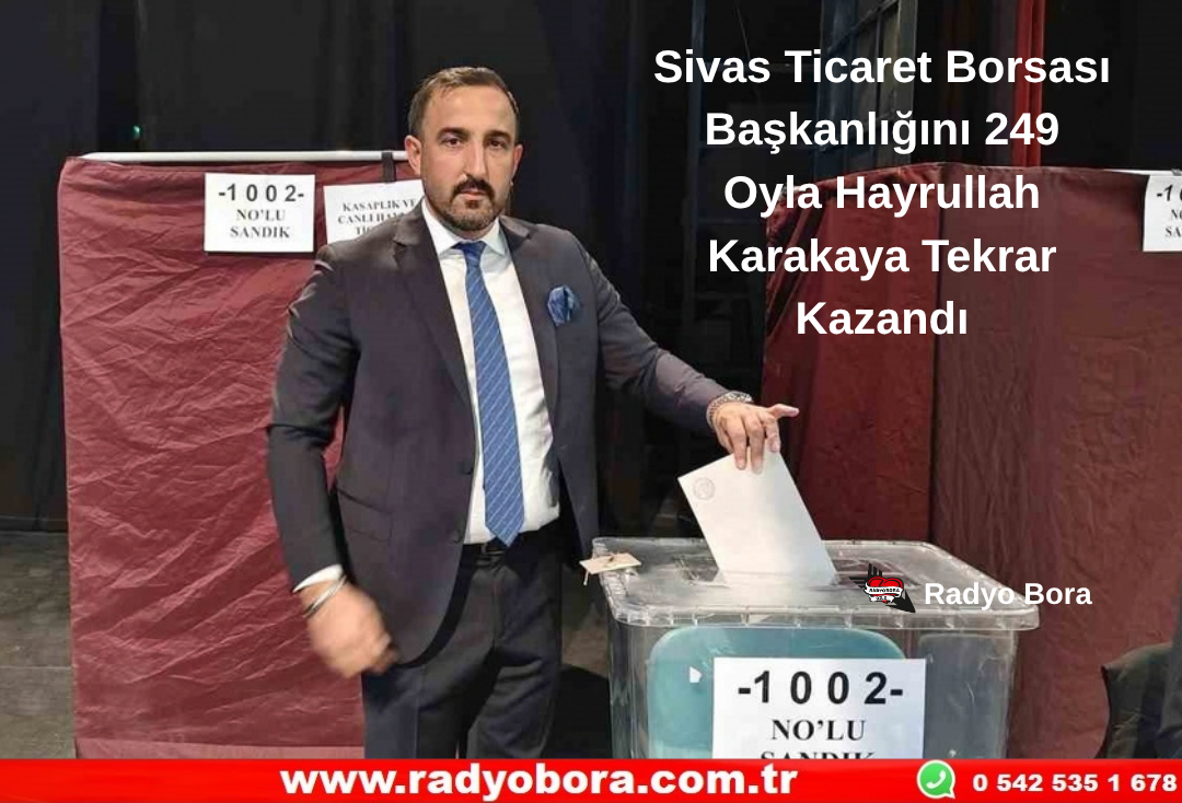 Sivas Ticaret Borsası Başkanlığını 249 Oyla Hayrullah Karakaya Tekrar Kazandı Radyo Bora