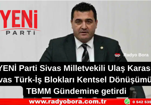 Sivas Türk-İş Blokları Kentsel Dönüşümünü TBMM Gündeminde Radyo Bora