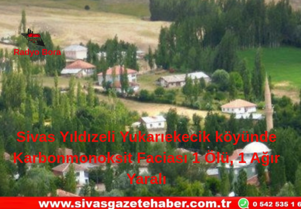 Sivas Yıldızeli Yukarıekecik Köyünde Karbonmonoksit Faciası 1 Ölü, 1 Ağır Yaralı Radyo Bora