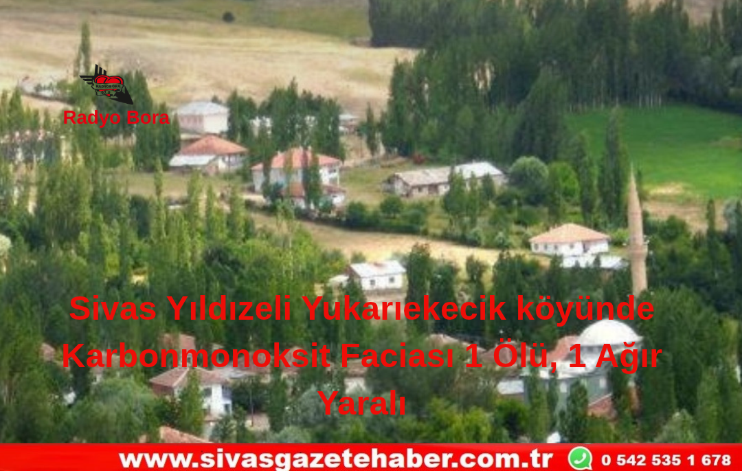 Sivas Yıldızeli Yukarıekecik Köyünde Karbonmonoksit Faciası 1 Ölü, 1 Ağır Yaralı Radyo Bora