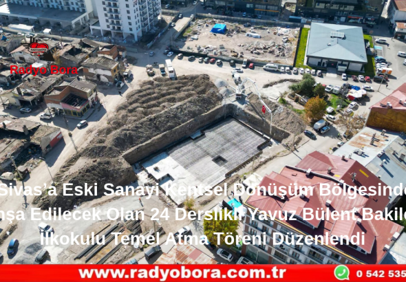 Sivas’a Eski Sanayi Kentsel Dönüşüm Bölgesinde İnşa Edilecek Olan 24 Derslikli Yavuz Bülent Bakiler İlkokulu Temel Atma Töreni Düzenlendi Radyo Bora