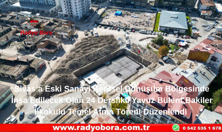 Sivas’a Eski Sanayi Kentsel Dönüşüm Bölgesinde İnşa Edilecek Olan 24 Derslikli Yavuz Bülent Bakiler İlkokulu Temel Atma Töreni Düzenlendi Radyo Bora