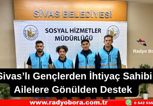 Sivas’lı Gençlerden İhtiyaç Sahibi Ailelere Gönülden Destek  Radyo Bora