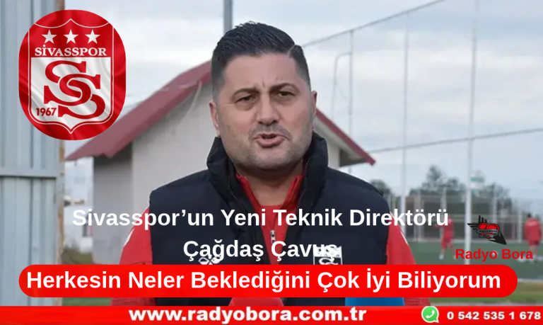 Sivasspor’un Yeni Teknik Direktörü Çağdaş Çavuş Herkesin Neler Beklediğini Çok İyi Biliyorum Radyo Bora