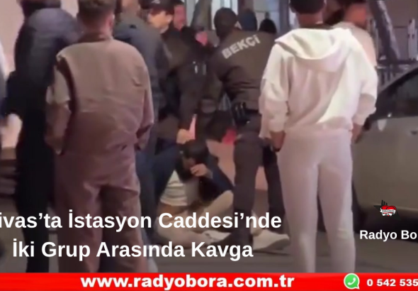 Sivas’ta İstasyon Caddesi’nde İki Grup Arasında Kavga Radyo Bora