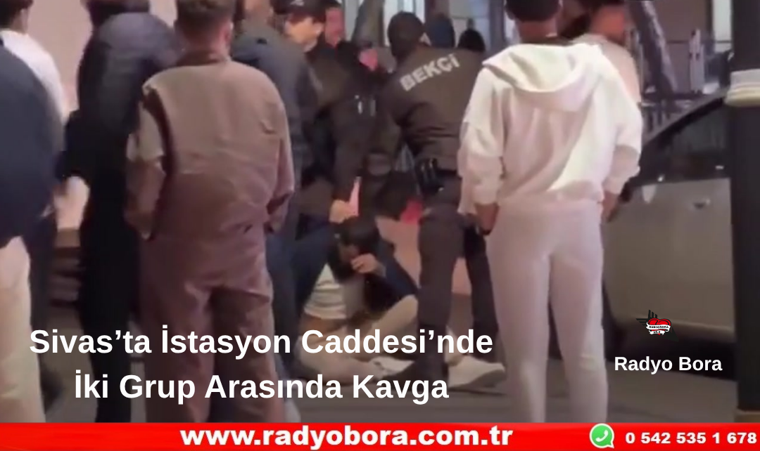 Sivas’ta İstasyon Caddesi’nde İki Grup Arasında Kavga Radyo Bora