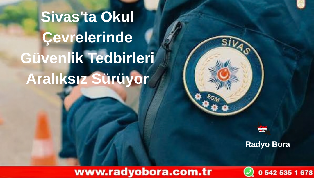 Sivas'ta Okul Çevrelerinde Güvenlik Tedbirleri Aralıksız Sürüyor Radyo Bora