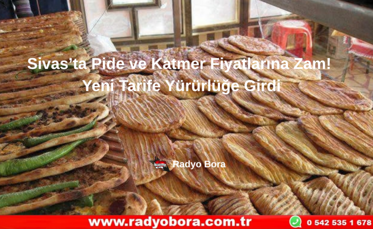 Sivas’ta Pide ve Katmer Fiyatlarına Zam! Yeni Tarife Yürürlüğe Girdi Radyo Bora