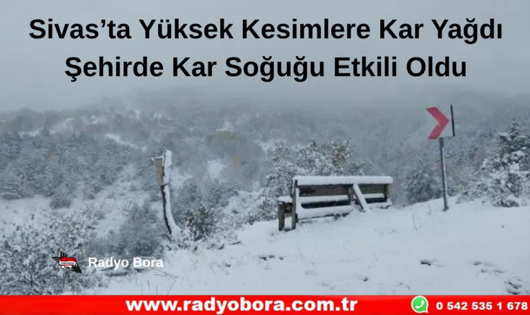 Sivas’ta Yüksek Kesimlere Kar Yağdı Şehirde Kar Soğuğu Etkili Oldu Radyo Bora